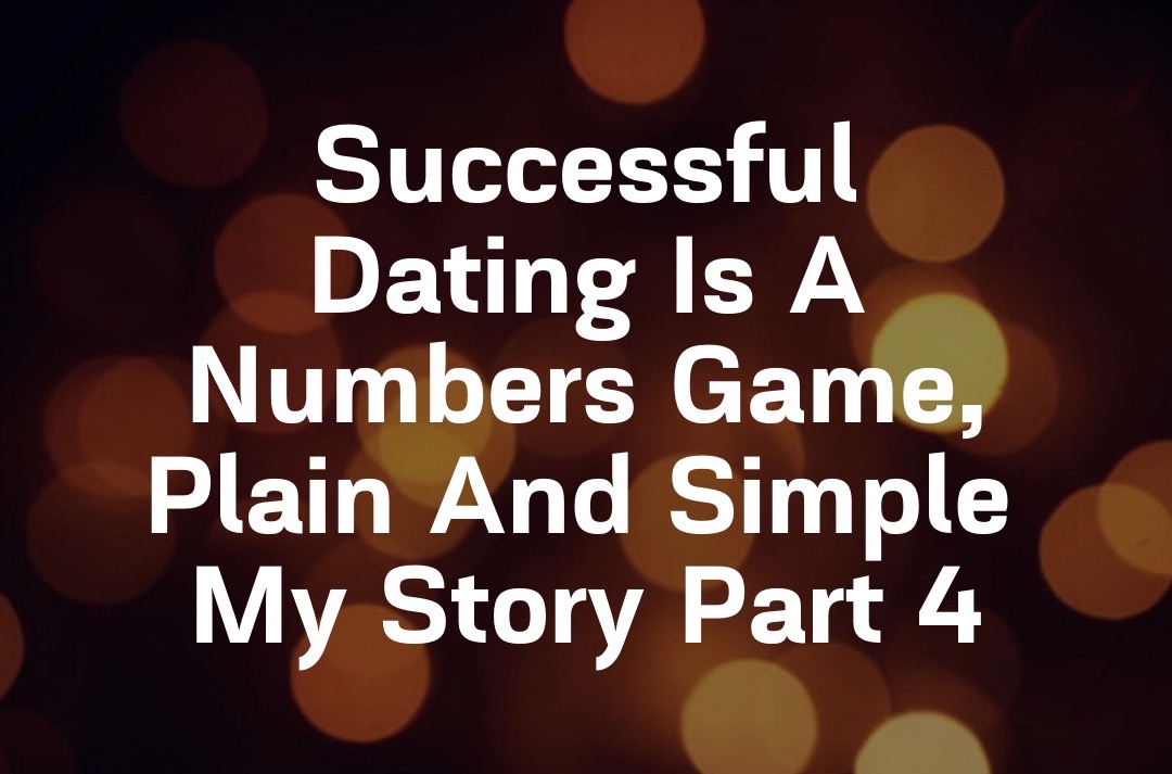 Successful Dating Is A Numbers Game, Plain And Simple My Story Part 4